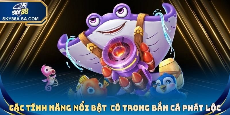 Các tính năng nổi bật nhất có trong tựa game bắn cá phát lộc