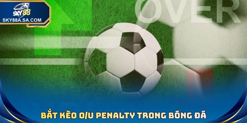 Bắt kèo O/U penalty trong bóng đá